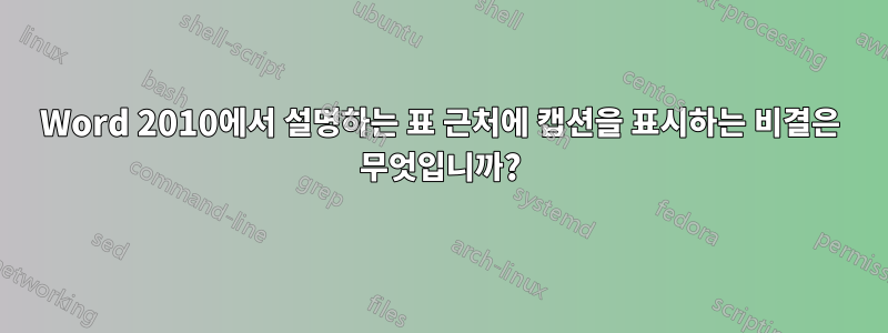 Word 2010에서 설명하는 표 근처에 캡션을 표시하는 비결은 무엇입니까?
