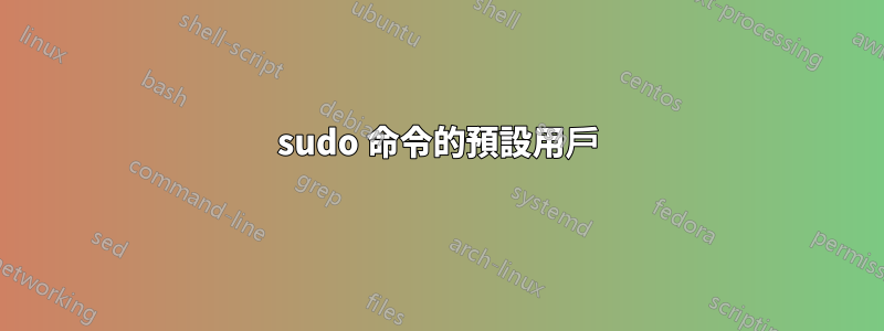 sudo 命令的預設用戶