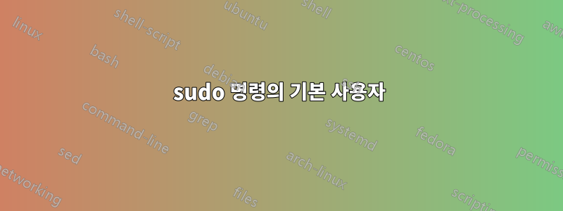 sudo 명령의 기본 사용자