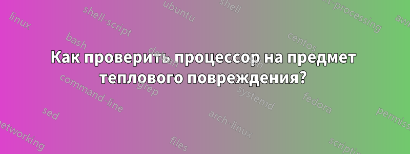 Как проверить процессор на предмет теплового повреждения?