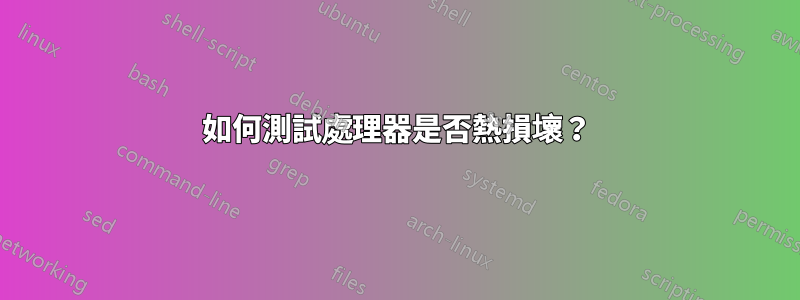 如何測試處理器是否熱損壞？