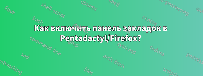 Как включить панель закладок в Pentadactyl/Firefox?