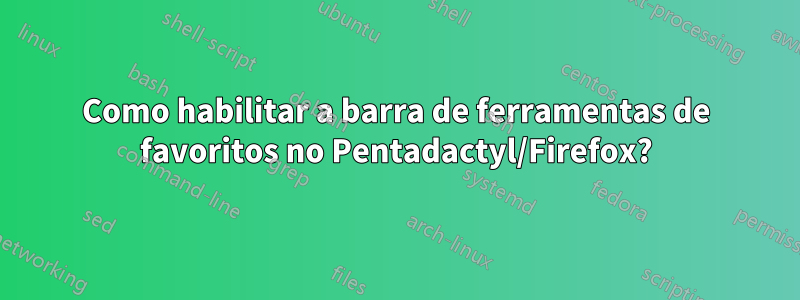 Como habilitar a barra de ferramentas de favoritos no Pentadactyl/Firefox?