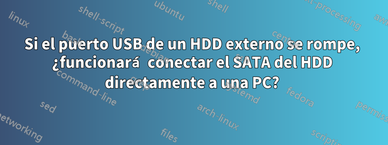 Si el puerto USB de un HDD externo se rompe, ¿funcionará conectar el SATA del HDD directamente a una PC?