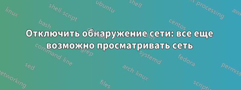 Отключить обнаружение сети: все еще возможно просматривать сеть