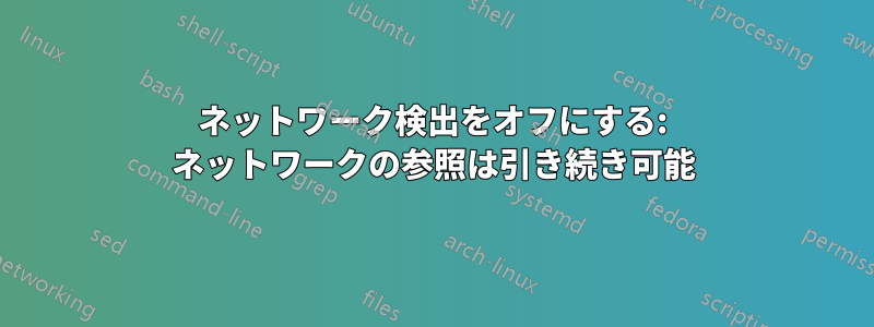 ネットワーク検出をオフにする: ネットワークの参照は引き続き可能