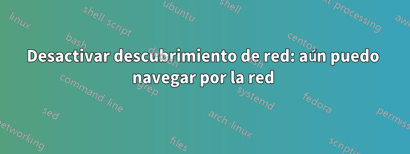 Desactivar descubrimiento de red: aún puedo navegar por la red