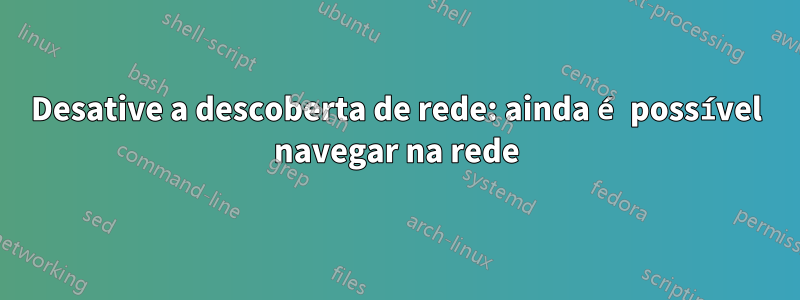 Desative a descoberta de rede: ainda é possível navegar na rede