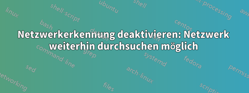 Netzwerkerkennung deaktivieren: Netzwerk weiterhin durchsuchen möglich