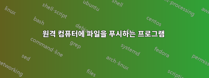 원격 컴퓨터에 파일을 푸시하는 프로그램