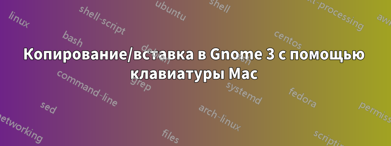 Копирование/вставка в Gnome 3 с помощью клавиатуры Mac