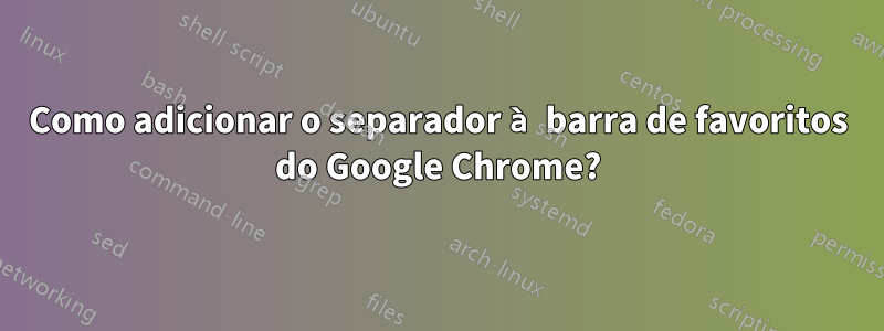 Como adicionar o separador à barra de favoritos do Google Chrome?