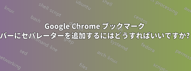 Google Chrome ブックマーク バーにセパレーターを追加するにはどうすればいいですか?