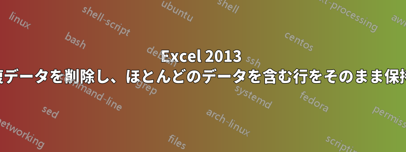 Excel 2013 で重複データを削除し、ほとんどのデータを含む行をそのまま保持する