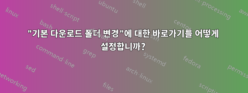 "기본 다운로드 폴더 변경"에 대한 바로가기를 어떻게 설정합니까?