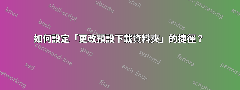 如何設定「更改預設下載資料夾」的捷徑？