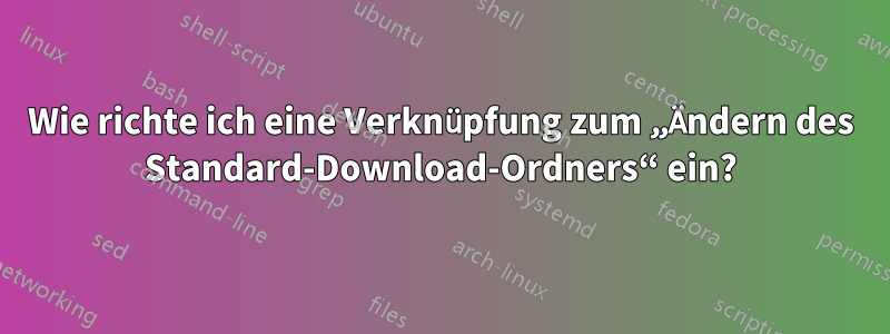 Wie richte ich eine Verknüpfung zum „Ändern des Standard-Download-Ordners“ ein?