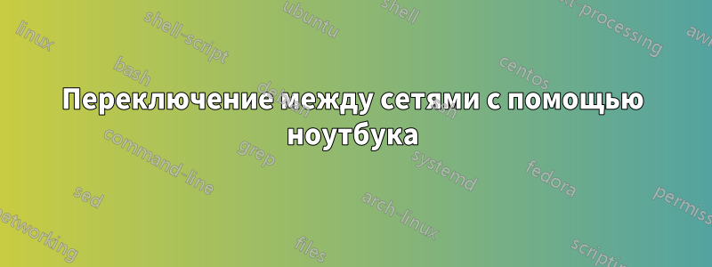 Переключение между сетями с помощью ноутбука