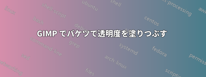 GIMP でバケツで透明度を塗りつぶす