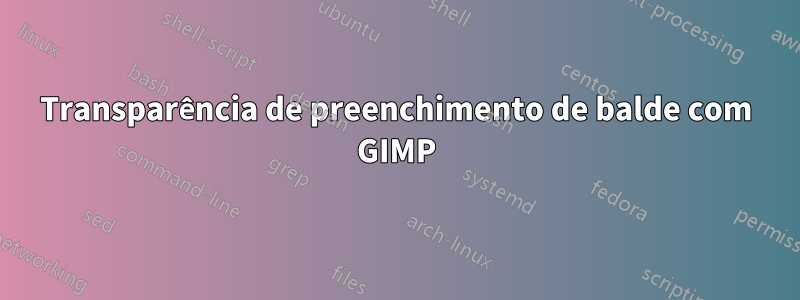 Transparência de preenchimento de balde com GIMP