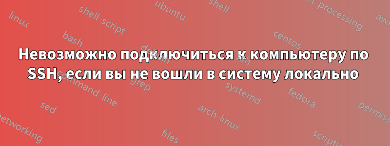 Невозможно подключиться к компьютеру по SSH, если вы не вошли в систему локально