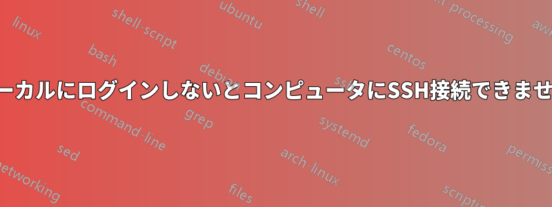 ローカルにログインしないとコンピュータにSSH接続できません