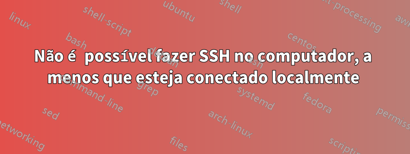 Não é possível fazer SSH no computador, a menos que esteja conectado localmente