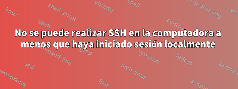No se puede realizar SSH en la computadora a menos que haya iniciado sesión localmente