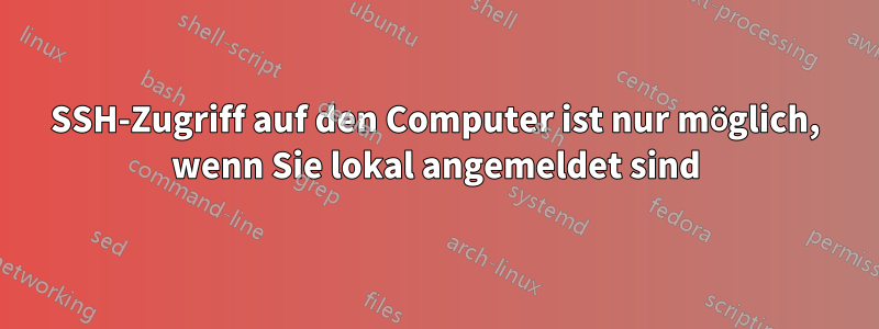 SSH-Zugriff auf den Computer ist nur möglich, wenn Sie lokal angemeldet sind