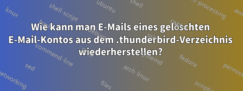 Wie kann man E-Mails eines gelöschten E-Mail-Kontos aus dem .thunderbird-Verzeichnis wiederherstellen?