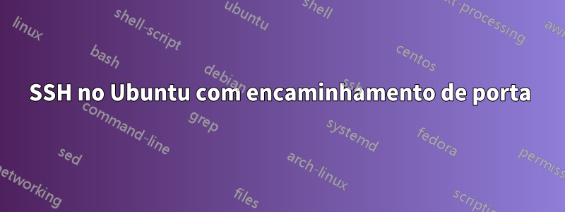 SSH no Ubuntu com encaminhamento de porta