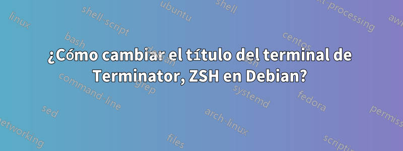 ¿Cómo cambiar el título del terminal de Terminator, ZSH en Debian?