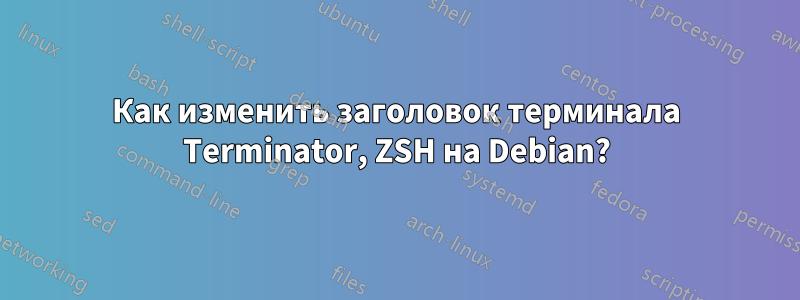 Как изменить заголовок терминала Terminator, ZSH на Debian?