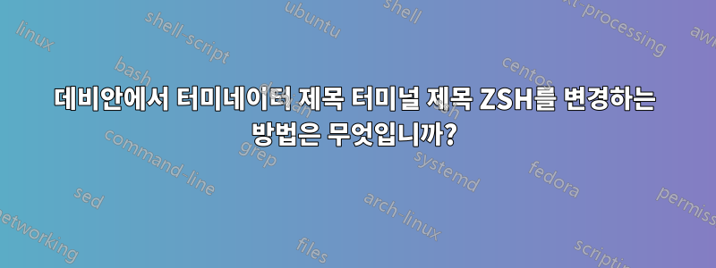 데비안에서 터미네이터 제목 터미널 제목 ZSH를 변경하는 방법은 무엇입니까?