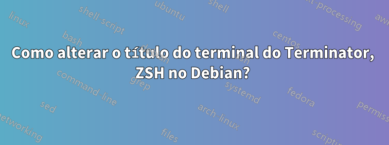Como alterar o título do terminal do Terminator, ZSH no Debian?