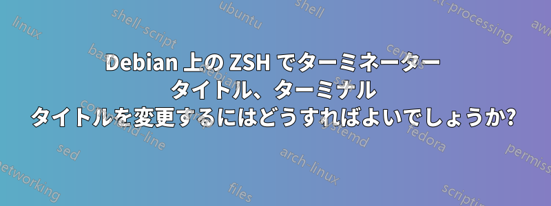 Debian 上の ZSH でターミネーター タイトル、ターミナル タイトルを変更するにはどうすればよいでしょうか?