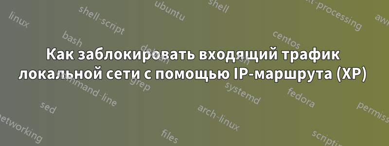 Как заблокировать входящий трафик локальной сети с помощью IP-маршрута (XP)