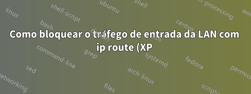 Como bloquear o tráfego de entrada da LAN com ip route (XP)