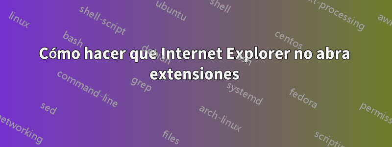 Cómo hacer que Internet Explorer no abra extensiones