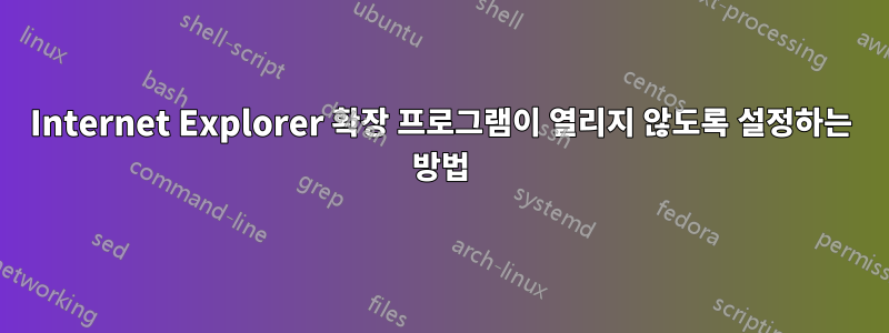 Internet Explorer 확장 프로그램이 열리지 않도록 설정하는 방법