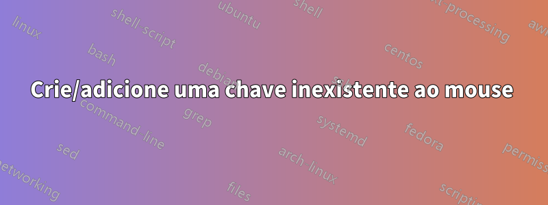 Crie/adicione uma chave inexistente ao mouse
