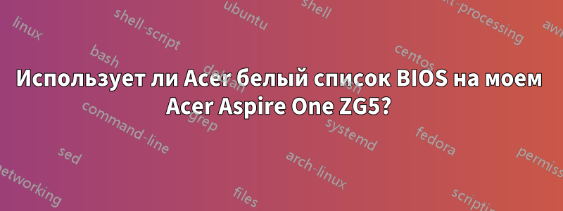 Использует ли Acer белый список BIOS на моем Acer Aspire One ZG5?