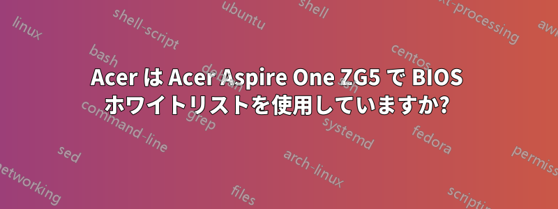 Acer は Acer Aspire One ZG5 で BIOS ホワイトリストを使用していますか?
