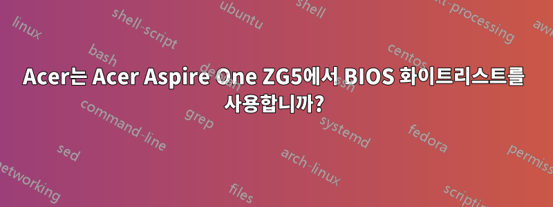 Acer는 Acer Aspire One ZG5에서 BIOS 화이트리스트를 사용합니까?