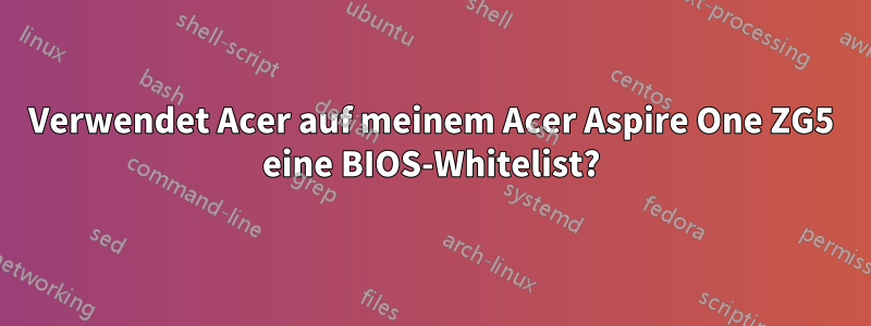 Verwendet Acer auf meinem Acer Aspire One ZG5 eine BIOS-Whitelist?