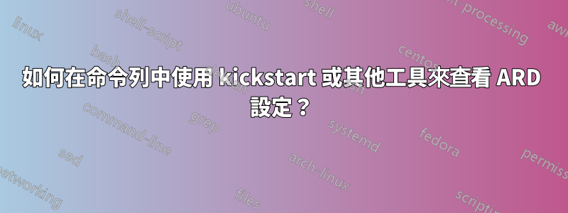 如何在命令列中使用 kickstart 或其他工具來查看 ARD 設定？