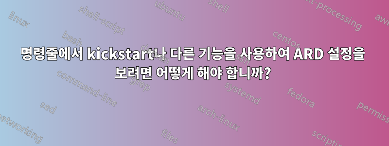 명령줄에서 kickstart나 다른 기능을 사용하여 ARD 설정을 보려면 어떻게 해야 합니까?