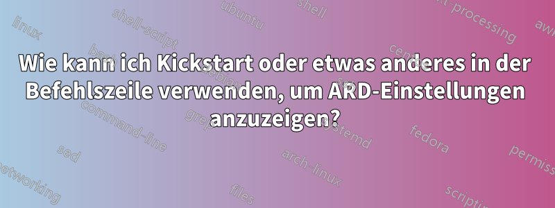 Wie kann ich Kickstart oder etwas anderes in der Befehlszeile verwenden, um ARD-Einstellungen anzuzeigen?