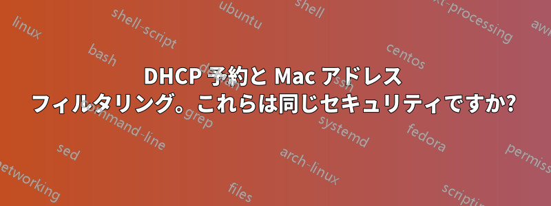DHCP 予約と Mac アドレス フィルタリング。これらは同じセキュリティですか?