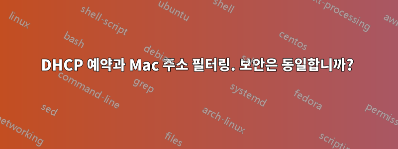 DHCP 예약과 Mac 주소 필터링. 보안은 동일합니까?